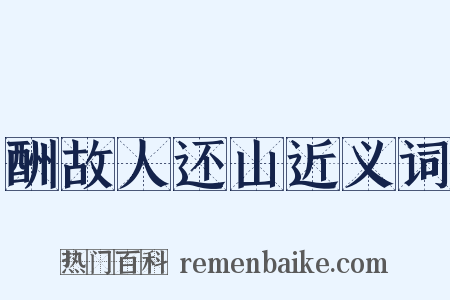 酬故人还山近义词是什么意思的图片